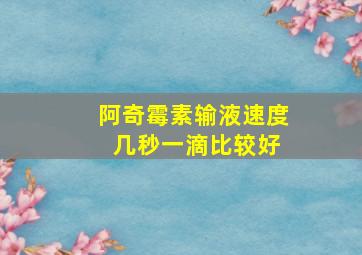 阿奇霉素输液速度 几秒一滴比较好